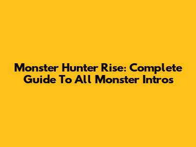 Monster Hunter Rise: Complete Guide To All Monster Intros