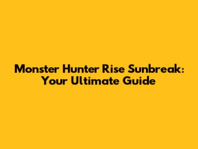 Monster Hunter Rise Sunbreak: Your Ultimate Guide