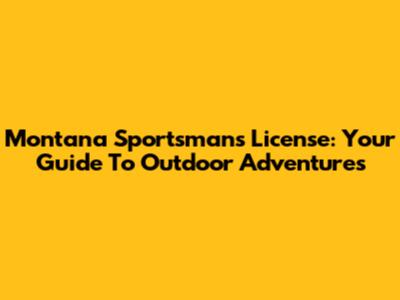 Montana Sportsman's License: Your Guide To Outdoor Adventures