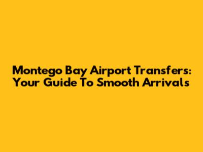 Montego Bay Airport Transfers: Your Guide To Smooth Arrivals