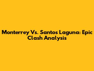 Monterrey Vs. Santos Laguna: Epic Clash Analysis