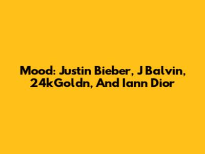 Mood: Justin Bieber, J Balvin, 24kGoldn, And Iann Dior
