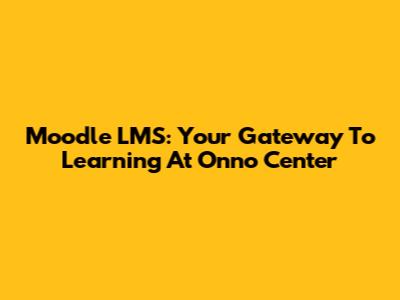 Moodle LMS: Your Gateway To Learning At Onno Center