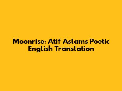 Moonrise: Atif Aslam's Poetic English Translation
