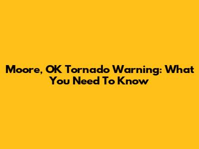 Moore, OK Tornado Warning: What You Need To Know