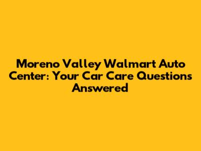 Moreno Valley Walmart Auto Center: Your Car Care Questions Answered