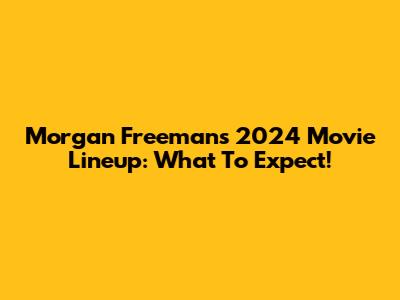 Morgan Freeman's 2024 Movie Lineup: What To Expect!