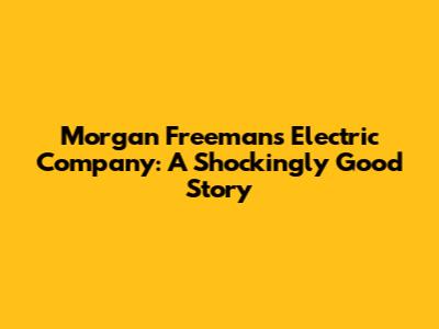 Morgan Freeman's Electric Company: A Shockingly Good Story