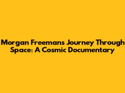Morgan Freeman's Journey Through Space: A Cosmic Documentary
