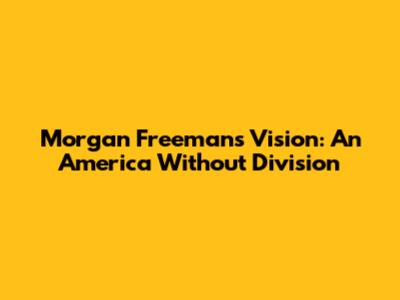 Morgan Freeman's Vision: An America Without Division