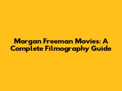 Morgan Freeman Movies: A Complete Filmography Guide