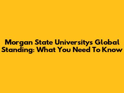 Morgan State University's Global Standing: What You Need To Know