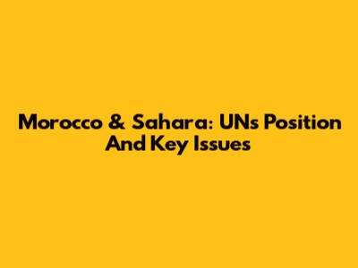 Morocco & Sahara: UN's Position And Key Issues