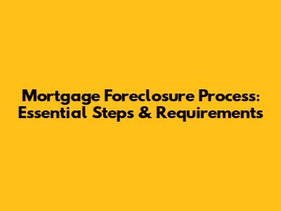 Mortgage Foreclosure Process: Essential Steps & Requirements