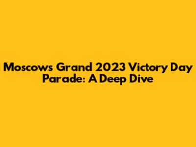 Moscow's Grand 2023 Victory Day Parade: A Deep Dive