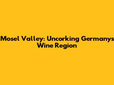 Mosel Valley: Uncorking Germany's Wine Region