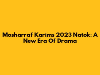Mosharraf Karim's 2023 Natok: A New Era Of Drama