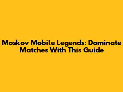 Moskov Mobile Legends: Dominate Matches With This Guide