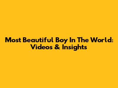 Most Beautiful Boy In The World: Videos & Insights