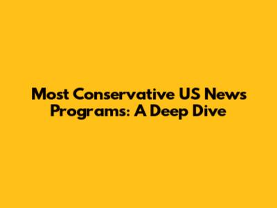 Most Conservative US News Programs: A Deep Dive