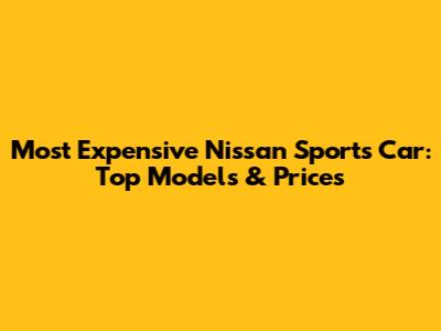 Most Expensive Nissan Sports Car: Top Models & Prices