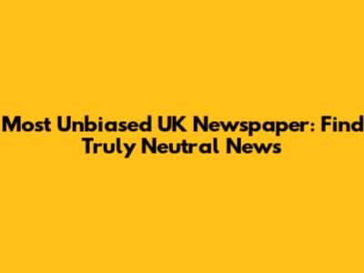 Most Unbiased UK Newspaper: Find Truly Neutral News