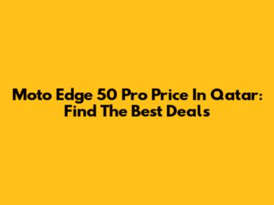 Moto Edge 50 Pro Price In Qatar: Find The Best Deals