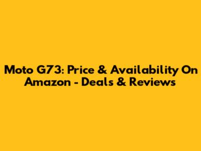 Moto G73: Price & Availability On Amazon - Deals & Reviews
