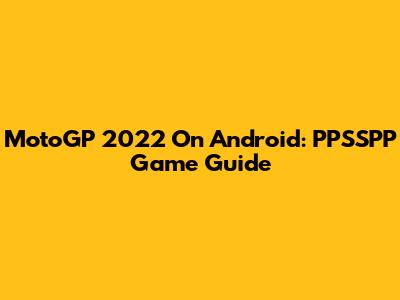 MotoGP 2022 On Android: PPSSPP Game Guide