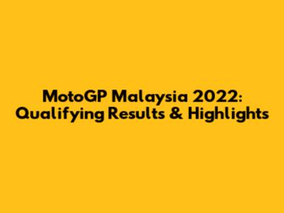 MotoGP Malaysia 2022: Qualifying Results & Highlights