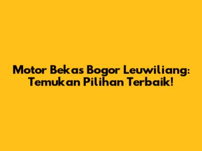 Motor Bekas Bogor Leuwiliang: Temukan Pilihan Terbaik!