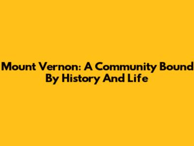 Mount Vernon: A Community Bound By History And Life