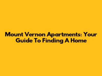 Mount Vernon Apartments: Your Guide To Finding A Home