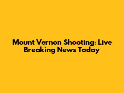 Mount Vernon Shooting: Live Breaking News Today