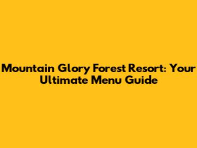 Mountain Glory Forest Resort: Your Ultimate Menu Guide