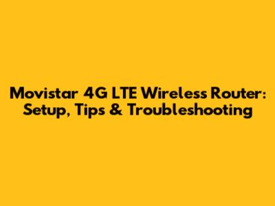 Movistar 4G LTE Wireless Router: Setup, Tips & Troubleshooting