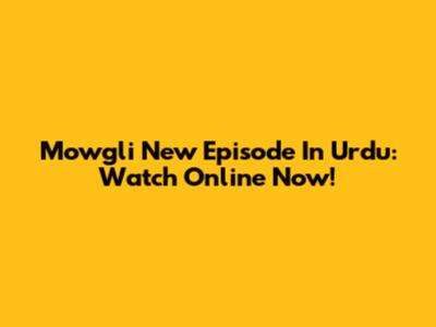 Mowgli New Episode In Urdu: Watch Online Now!