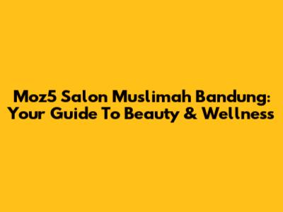 Moz5 Salon Muslimah Bandung: Your Guide To Beauty & Wellness