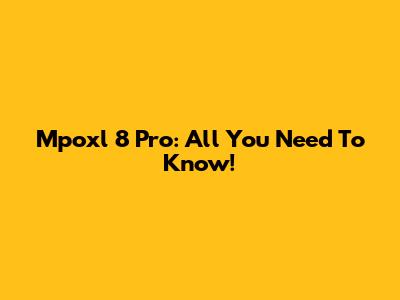 Mpoxl 8 Pro: All You Need To Know!