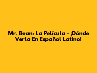 Mr. Bean: La Película - ¡Dónde Verla En Español Latino!