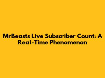 MrBeast's Live Subscriber Count: A Real-Time Phenomenon