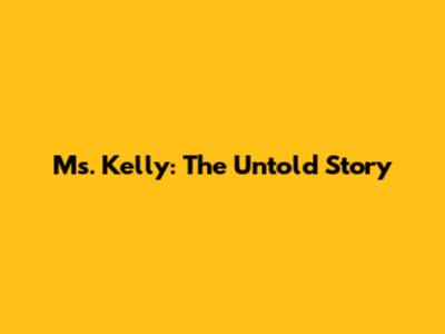 Ms. Kelly: The Untold Story