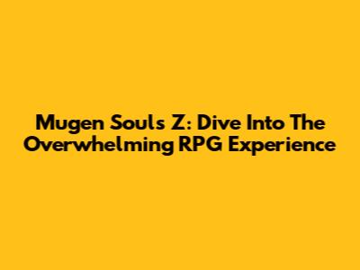 Mugen Souls Z: Dive Into The Overwhelming RPG Experience