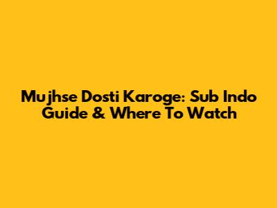 Mujhse Dosti Karoge: Sub Indo Guide & Where To Watch