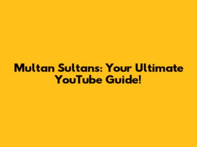 Multan Sultans: Your Ultimate YouTube Guide!