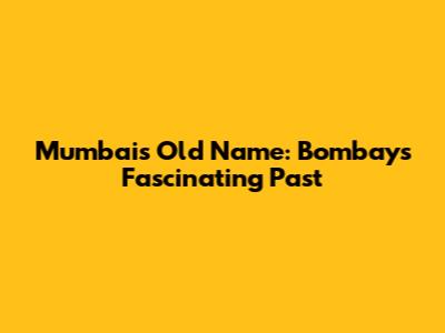 Mumbai's Old Name: Bombay's Fascinating Past