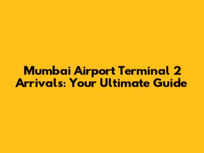 Mumbai Airport Terminal 2 Arrivals: Your Ultimate Guide