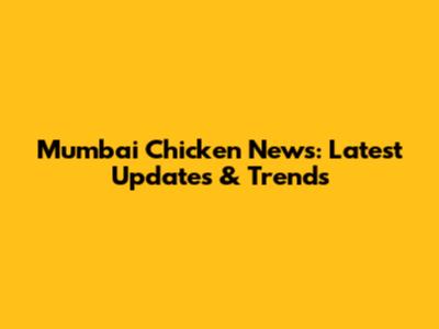 Mumbai Chicken News: Latest Updates & Trends