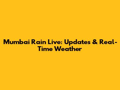 Mumbai Rain Live: Updates & Real-Time Weather