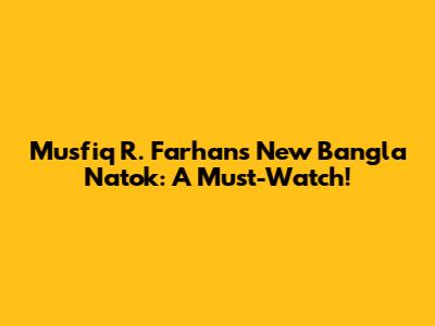 Musfiq R. Farhan's New Bangla Natok: A Must-Watch!